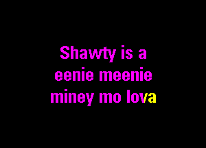 Shawty is a

eenie meenie
miney mo lava