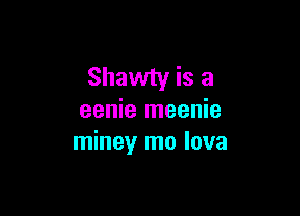Shawty is a

eenie meenie
miney mo lava