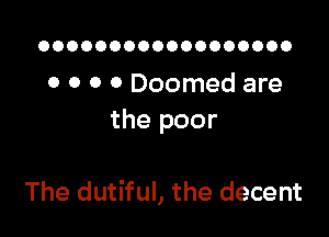 OOOOOOOOOOOOOOOOOO

0 0 0 0 Doomed are
the poor

The dutiful, the decent