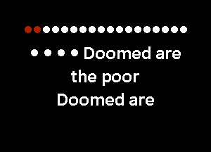 OOOOOOOOOOOOOOOOOO

0 0 0 0 Doomed are

the poor
Doomed are