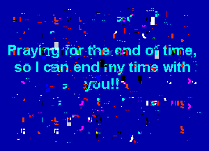 f

Prayihd 'er thennd off time,
so I can .end my time with?

3 yaw!