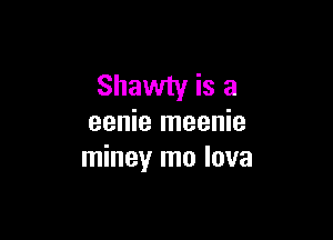 Shawty is a

eenie meenie
miney mo lava