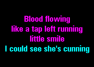 Blood flowing
like a tap left running

little smile
I could see she's cunning