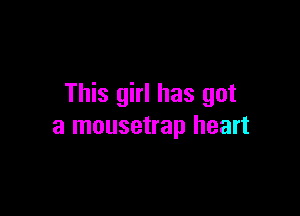 This girl has got

a mousetrap heart