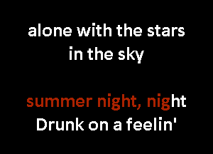 alone with the stars
in the sky

summer night, night
Drunk on a feelin'