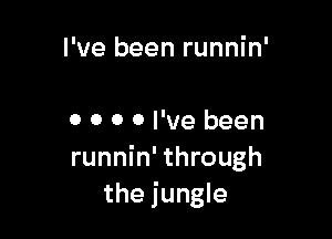 I've been runnin'

0 0 0 0 I've been
runnin' through
the jungle