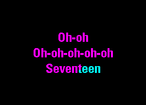 Oh-oh

Oh-oh-oh-olI-oh
Seventeen