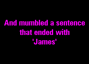 And mumbled a sentence

that ended with
'James'