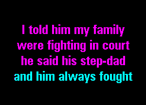 I told him my family
were fighting in court
he said his step-dad
and him always fought