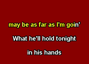 may be as far as I'm goin'

What he'll hold tonight

in his hands