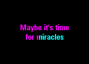 Maybe it's time

for miracles