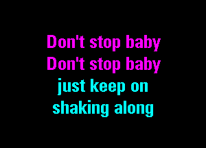 Don't stop baby
Don't stop baby

iust keep on
shaking along