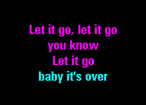 Let it go, let it go
you know

Let it go
baby it's over