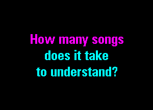 How many songs

doesittake
to understand?