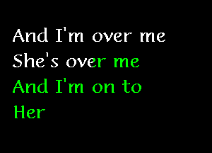 And I'm over me
She's over me

And I'm on to
Her