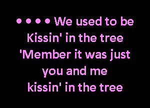 o o 0 c,We usedto be
Kissin' in the tree

'Member it was just
you and me
kissin' in the tree