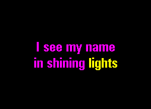 I see my name

in shining lights