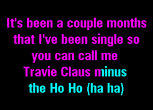 It's been a couple months
that I've been single so
you can call me
Travie Claus minus

the Ho Ho (ha ha)