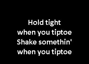 Hold tight

when you tiptoe
Shake somethin'
when you tiptoe