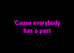 'Cause everybody

has a past