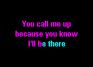You call me up

because you know
I'll be there