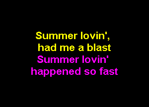 Summer lovin',
had me a blast

Summer lovin'
happened so fast