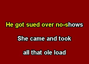 He got sued over no-shows

She came and took

all that ole load