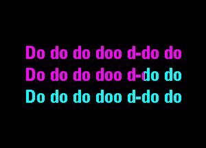 Do do do doo d-do do

Do do do doo d-do do
Do do do doo d-do do