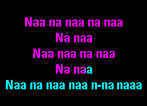 Naa na naa na naa
Na naa
Naa naa na naa
Na naa
Naa na naa naa n-na naaa