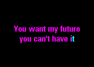 You want my future

you can't have it