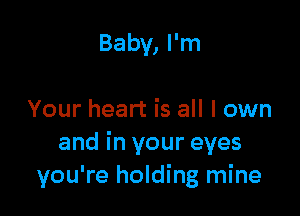 Baby, I'm

Your heart is all I own
and in your eyes
you're holding mine