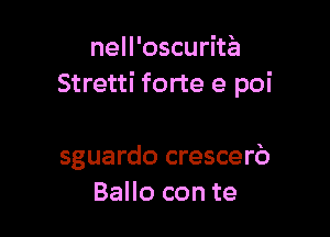 nell'oscurita
Stretti forte e poi

sguardo crescerb
Ballo con te