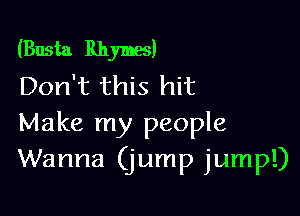 (Busta Rhymes)
Don't this hit

Make my people
Wanna (jump jump!)