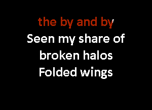 the by and by
Seen my share of

broken halos
Folded wings