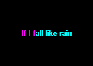 If I fall like rain