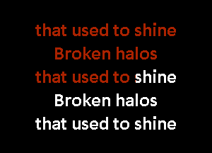 that used to shine
Broken halos

that used to shine
Broken halos

that used to shine I