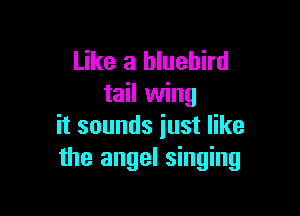 Like a bluebird
tail wing

it sounds just like
the angel singing