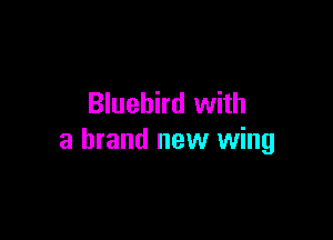 Bluebird with

a brand new wing