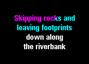 Skipping rocks and
leaving footprints

down along
the riverbank