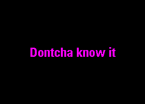 Dontcha know it