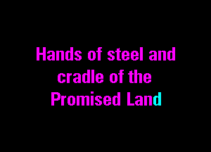 Hands of steel and

cradle of the
Promised Land