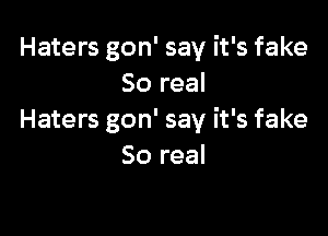 Haters gon' say it's fake
80 real

Haters gon' say it's fake
80 real