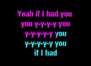 Yeah if I had you
You Y'Y'V'Y V0

V'V-Y-V'V V0
V'V'V'V'V V0
if I had