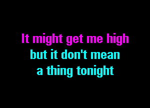 It might get me high

but it don't mean
a thing tonight