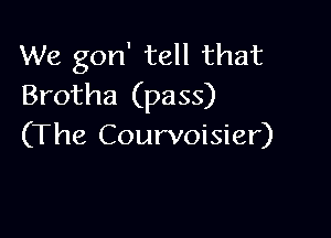 We gon' tell that
Brotha (pass)

(The Courvoisier)