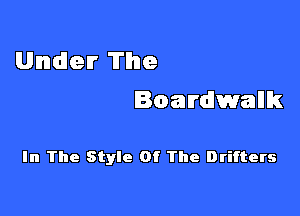 Under The
Boardwalk

In The Style Of The Drifters