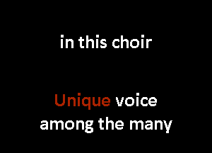 in this choir

Unique voice
among the many