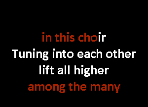 in this choir

Tuning into each other
lift all higher
among the many