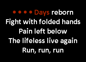 0 0 0 0 Days reborn
Fight with folded hands

Pain left below
The lifeless live again
Run, run, run
