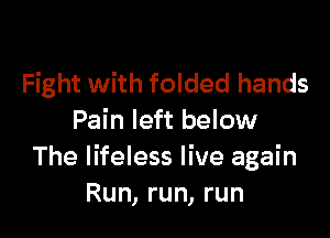 Fight with folded hands

Pain left below
The lifeless live again
Run, run, run